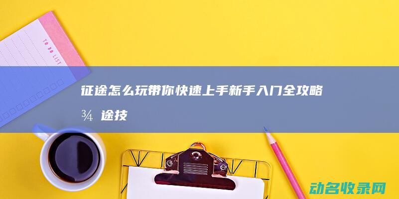 征途怎么玩 带你快速上手 新手入门全攻略 (征途技巧)