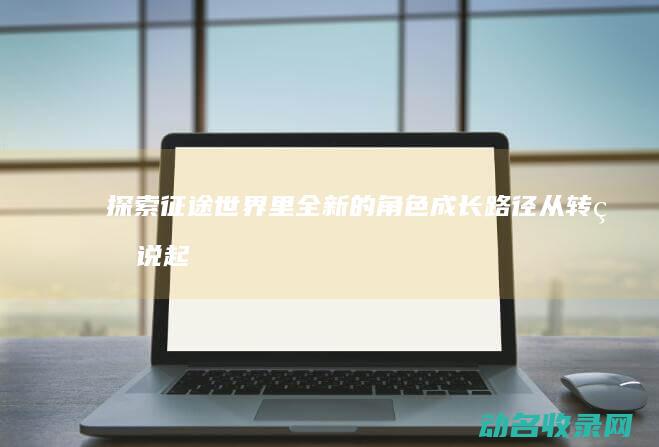 世界里全新的角色成长路径从转生说起