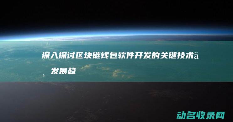 深入探讨区块链钱包软件开发的关键技术与发展趋势 (深入探讨区块链技术)