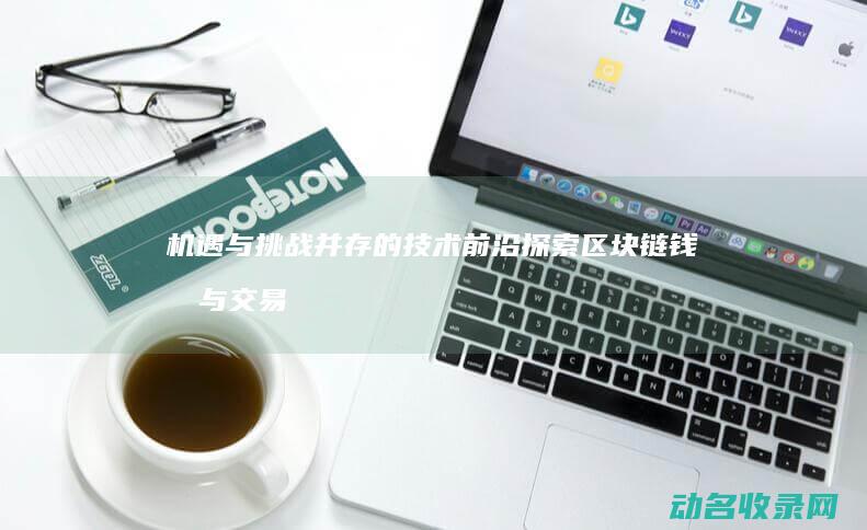 机遇与挑战并存的技术前沿探索 区块链钱包与交易所开发 (机遇与挑战并存的英文)