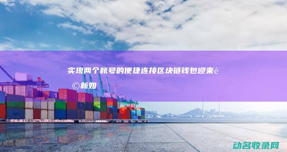 实现两个账号的便捷连接 区块链钱包迎来革新 (如何用两个账号)